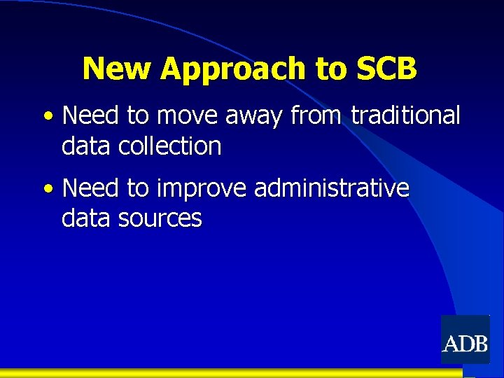 New Approach to SCB • Need to move away from traditional data collection •
