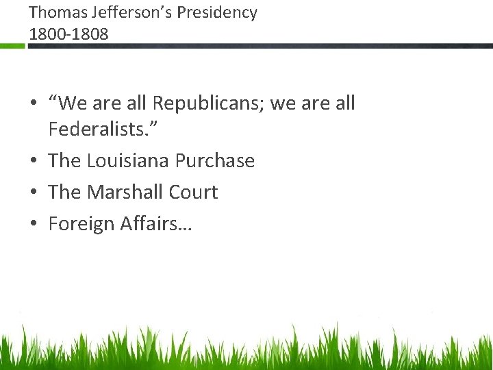 Thomas Jefferson’s Presidency 1800 -1808 • “We are all Republicans; we are all Federalists.