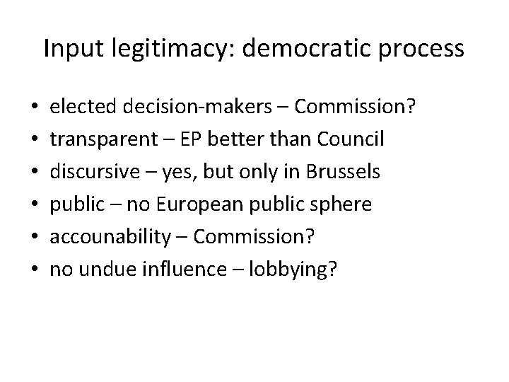 Input legitimacy: democratic process • • • elected decision-makers – Commission? transparent – EP