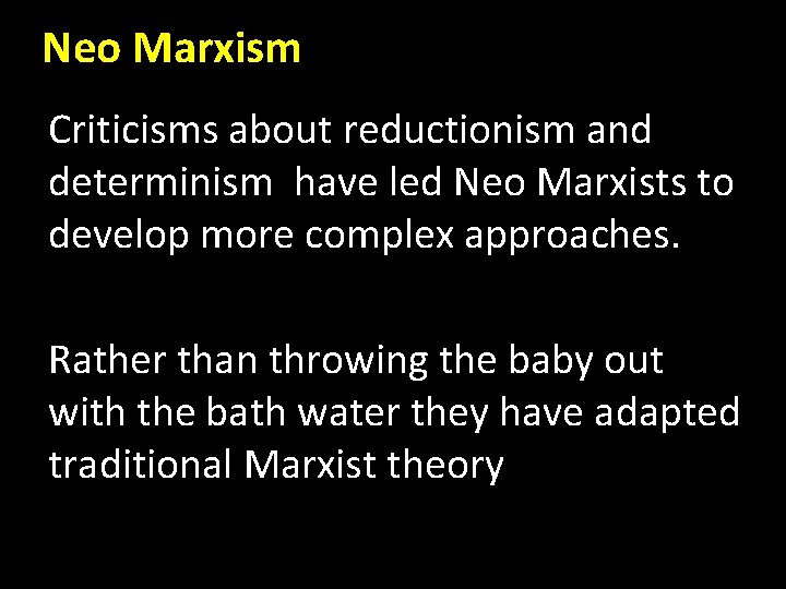 Neo Marxism Criticisms about reductionism and determinism have led Neo Marxists to develop more