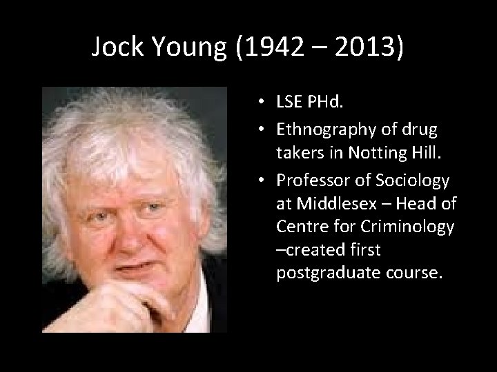 Jock Young (1942 – 2013) • LSE PHd. • Ethnography of drug takers in