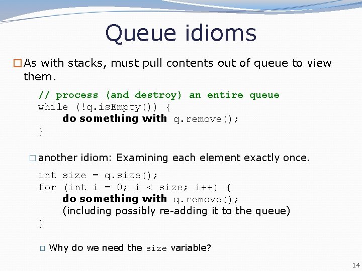 Queue idioms �As with stacks, must pull contents out of queue to view them.