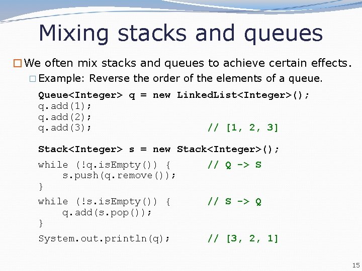 Mixing stacks and queues �We often mix stacks and queues to achieve certain effects.