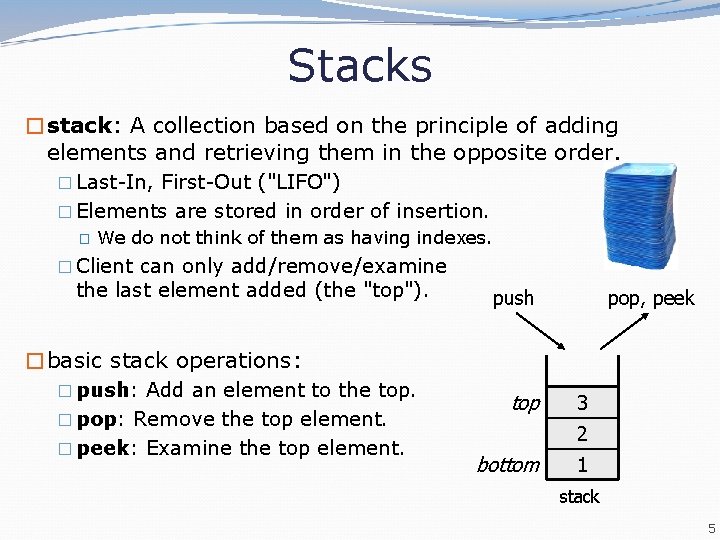 Stacks �stack: A collection based on the principle of adding elements and retrieving them