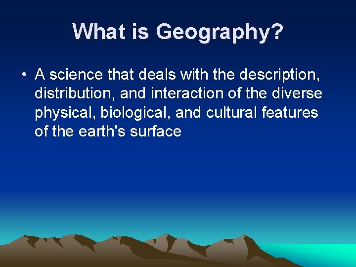 What is Geography? • A science that deals with the description, distribution, and interaction