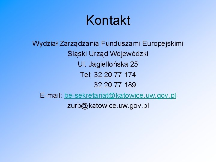 Kontakt Wydział Zarządzania Funduszami Europejskimi Śląski Urząd Wojewódzki Ul. Jagiellońska 25 Tel: 32 20