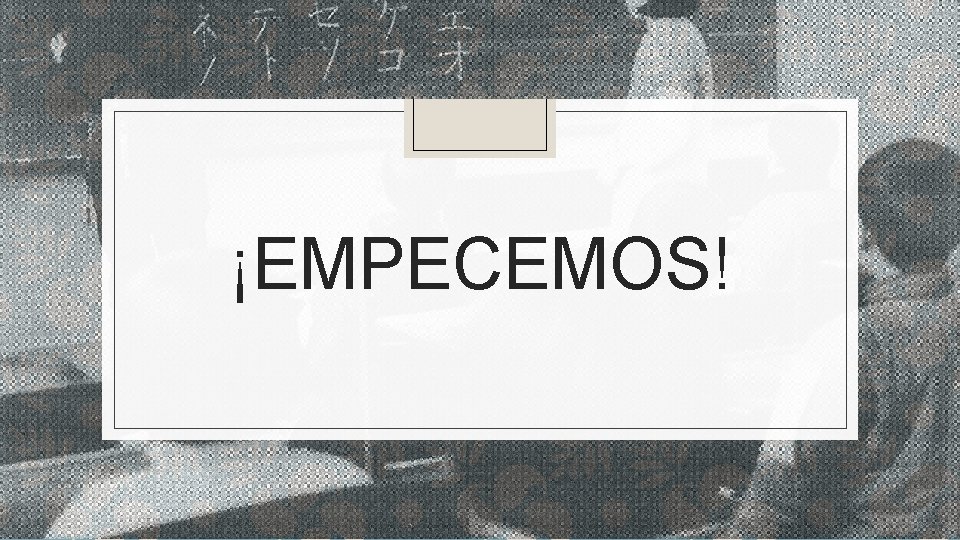 ¡EMPECEMOS! 