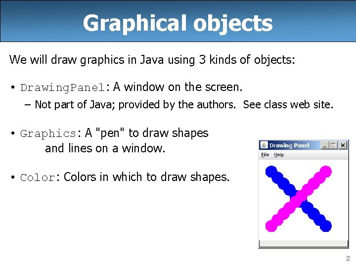 Graphical objects We will draw graphics in Java using 3 kinds of objects: •