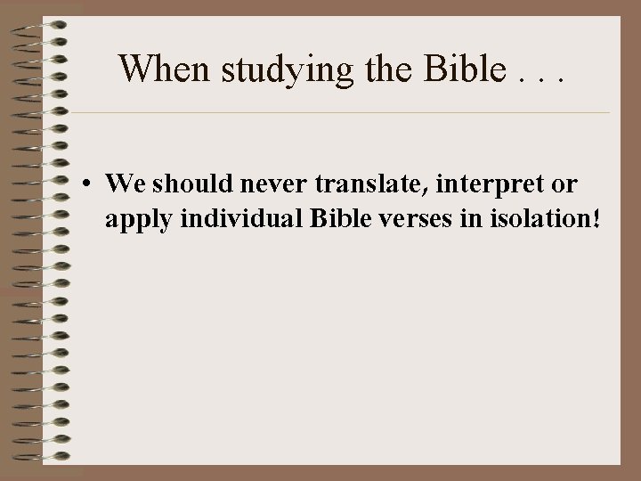 When studying the Bible. . . • We should never translate, interpret or apply