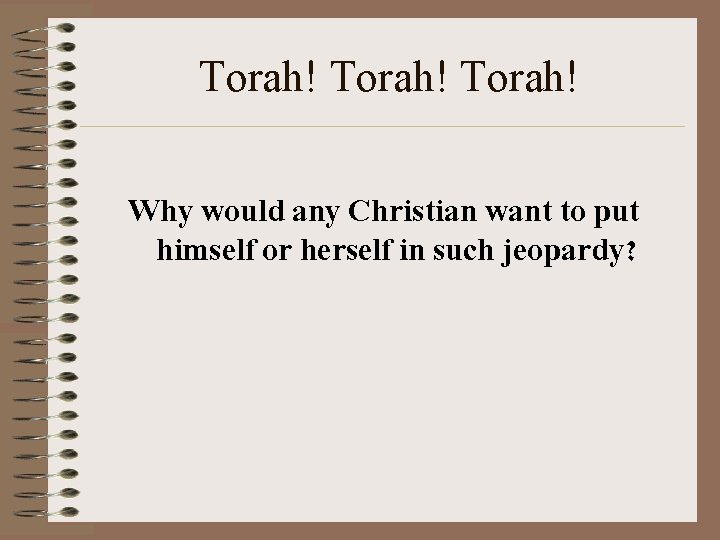 Torah! Why would any Christian want to put himself or herself in such jeopardy?