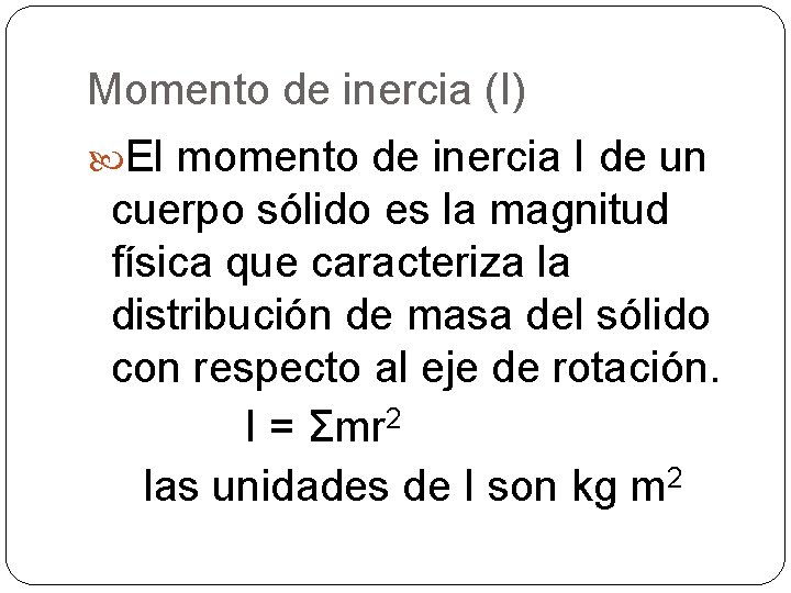 Momento de inercia (I) El momento de inercia I de un cuerpo sólido es