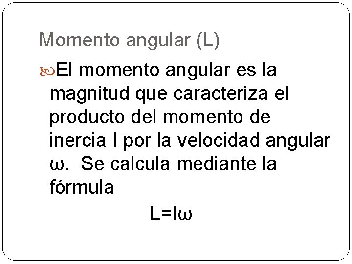 Momento angular (L) El momento angular es la magnitud que caracteriza el producto del