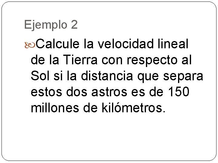 Ejemplo 2 Calcule la velocidad lineal de la Tierra con respecto al Sol si