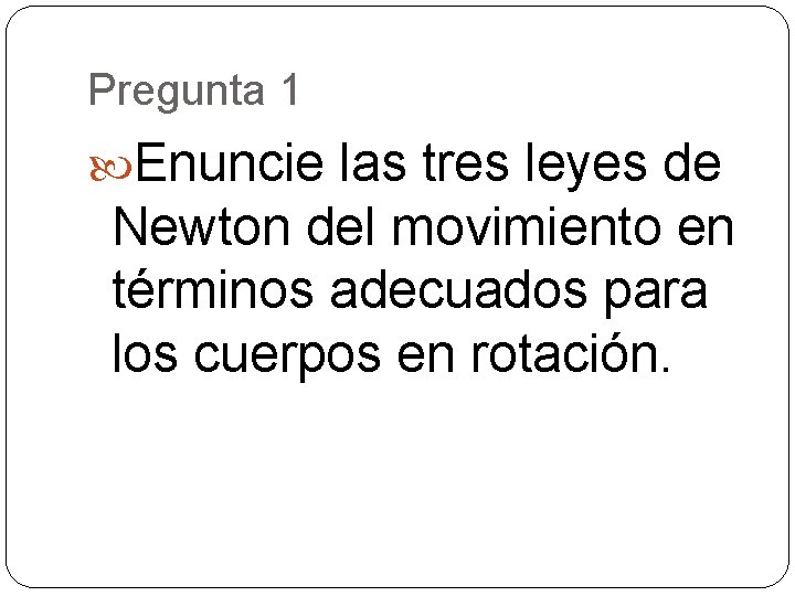 Pregunta 1 Enuncie las tres leyes de Newton del movimiento en términos adecuados para