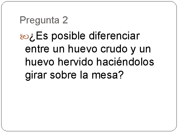 Pregunta 2 ¿Es posible diferenciar entre un huevo crudo y un huevo hervido haciéndolos