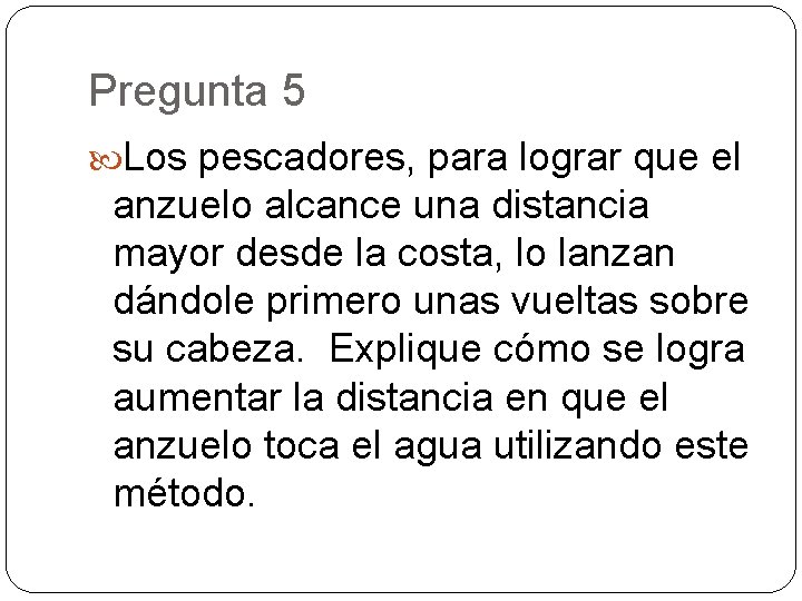 Pregunta 5 Los pescadores, para lograr que el anzuelo alcance una distancia mayor desde