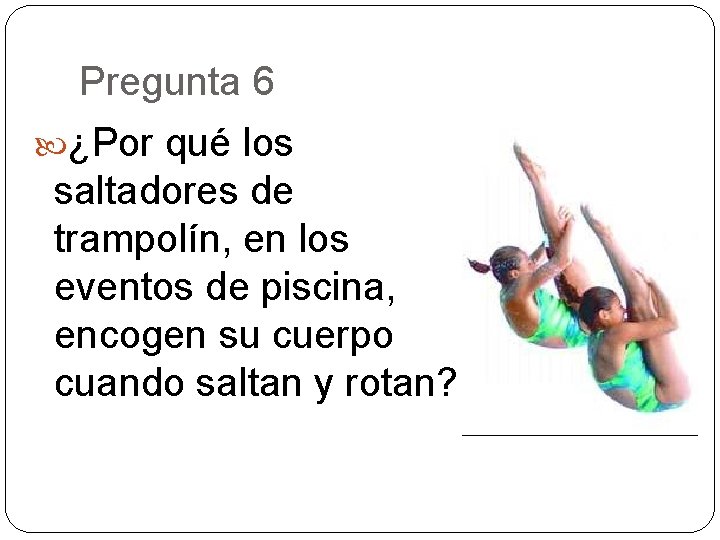 Pregunta 6 ¿Por qué los saltadores de trampolín, en los eventos de piscina, encogen