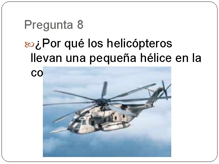 Pregunta 8 ¿Por qué los helicópteros llevan una pequeña hélice en la cola? 