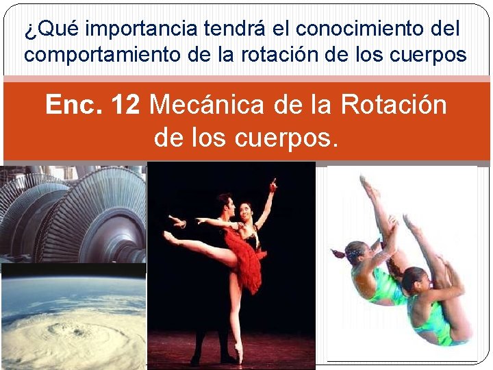 ¿Qué importancia tendrá el conocimiento del comportamiento de la rotación de los cuerpos Enc.