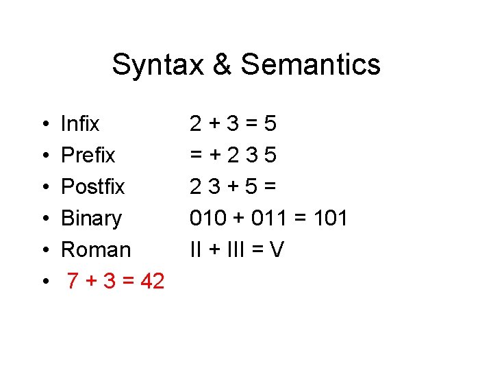 Syntax & Semantics • • • Infix Prefix Postfix Binary Roman 7 + 3