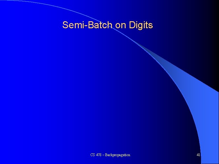 Semi-Batch on Digits CS 478 – Backpropagation 41 