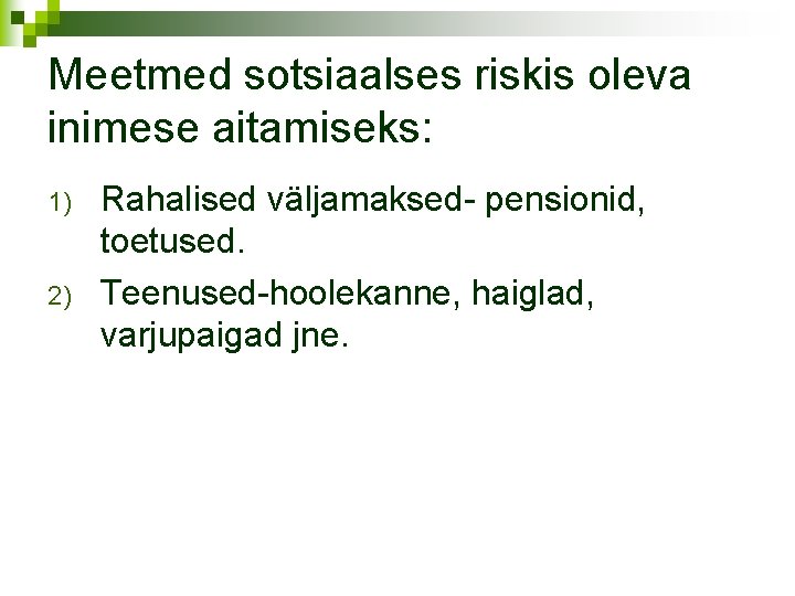 Meetmed sotsiaalses riskis oleva inimese aitamiseks: 1) 2) Rahalised väljamaksed- pensionid, toetused. Teenused-hoolekanne, haiglad,