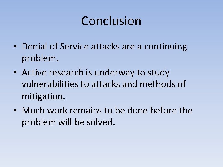 Conclusion • Denial of Service attacks are a continuing problem. • Active research is