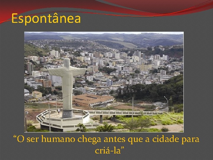 Espontânea “O ser humano chega antes que a cidade para criá-la” 