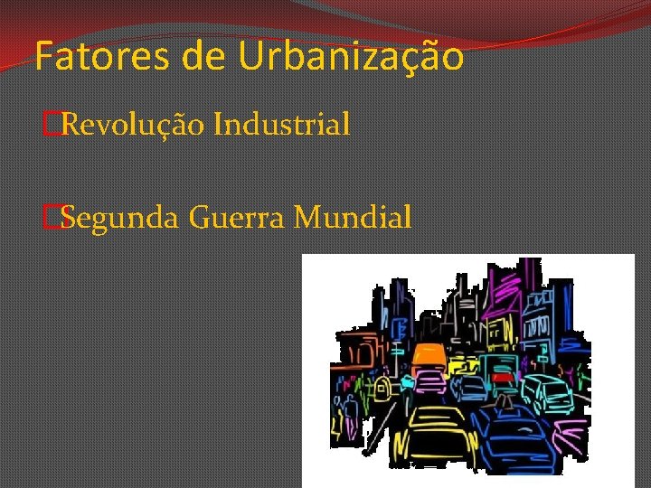 Fatores de Urbanização �Revolução Industrial �Segunda Guerra Mundial 