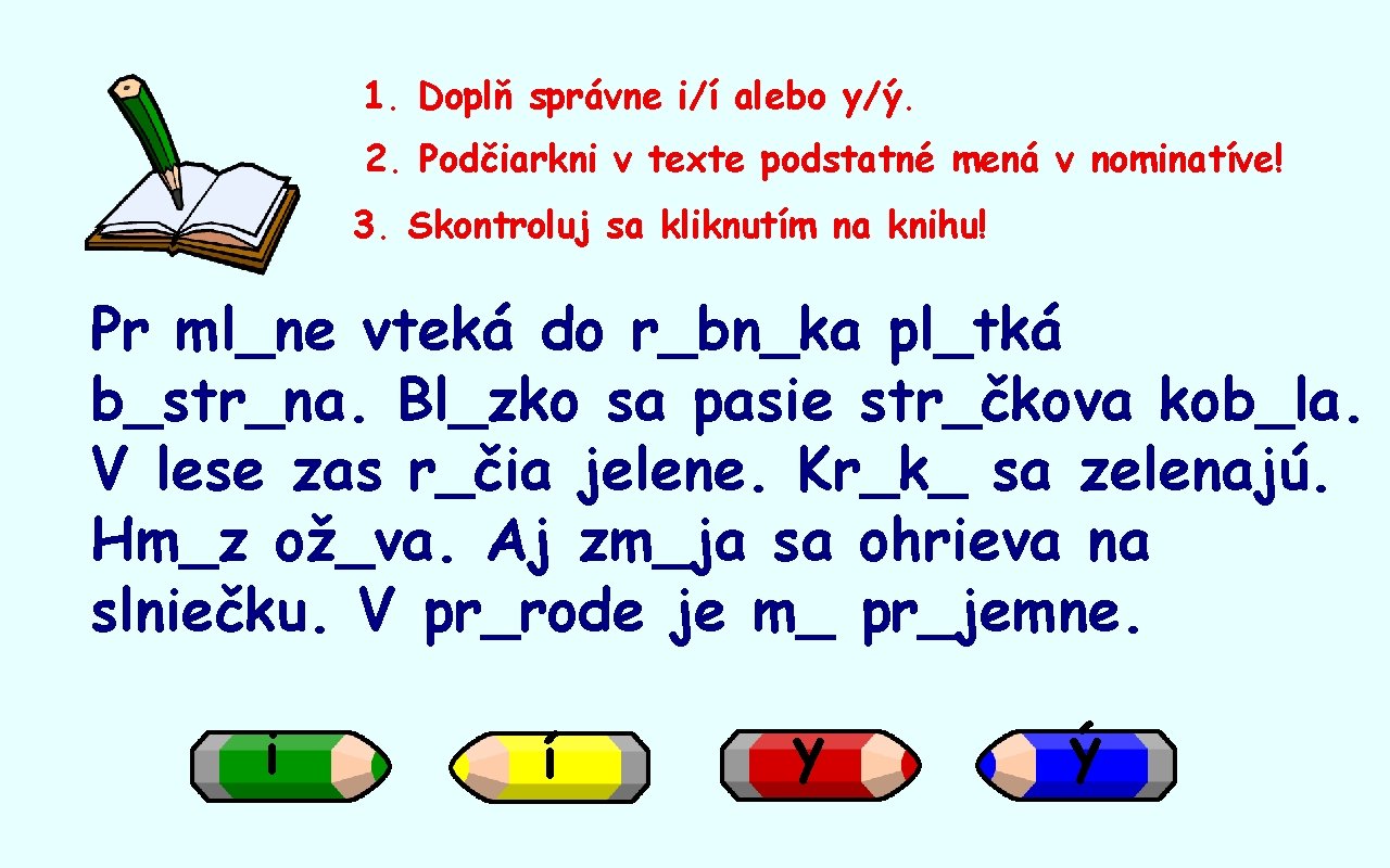 1. Doplň správne i/í alebo y/ý. 2. Podčiarkni v texte podstatné mená v nominatíve!