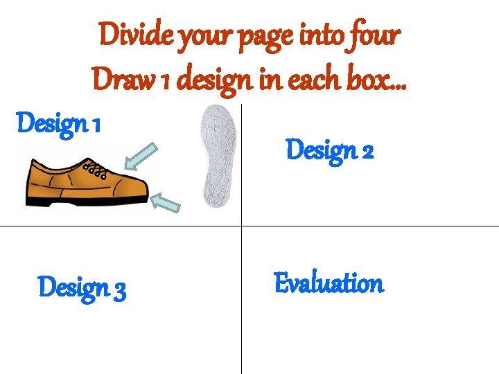 Divide your page into four Draw 1 design in each box… Design 1 Design