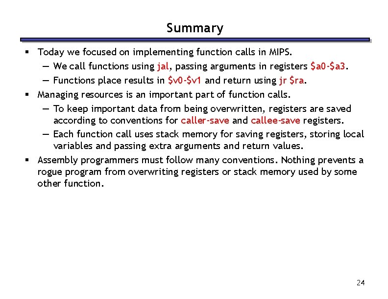 Summary § Today we focused on implementing function calls in MIPS. — We call