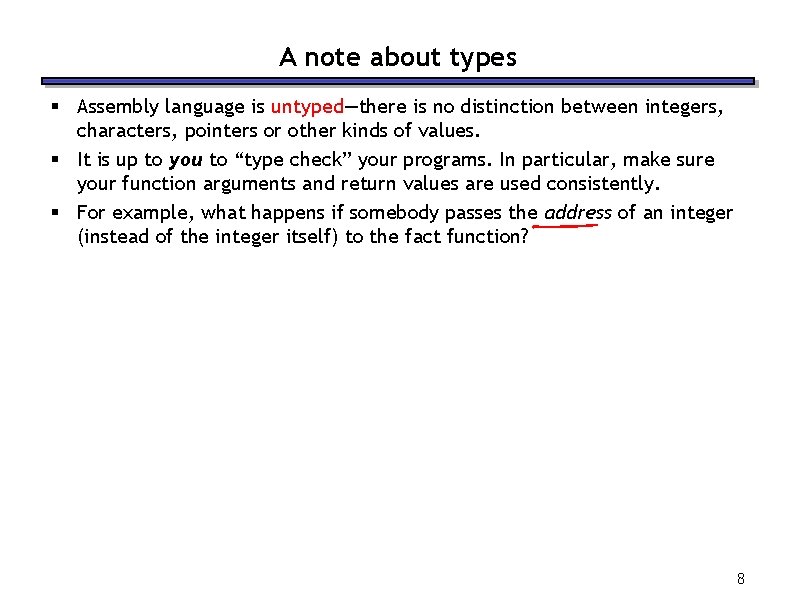 A note about types § Assembly language is untyped—there is no distinction between integers,