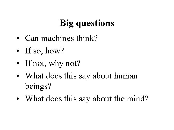 Big questions • • Can machines think? If so, how? If not, why not?