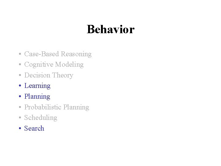 Behavior • • Case-Based Reasoning Cognitive Modeling Decision Theory Learning Planning Probabilistic Planning Scheduling