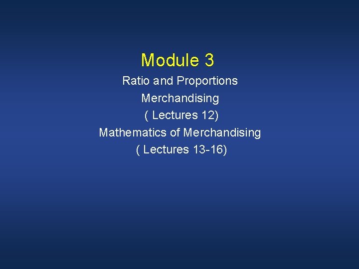 Module 3 Ratio and Proportions Merchandising ( Lectures 12) Mathematics of Merchandising ( Lectures