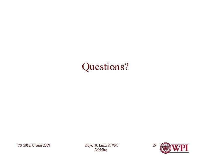 Questions? CS-3013, C-term 2008 Project 0: Linux & VM Dabbling 29 