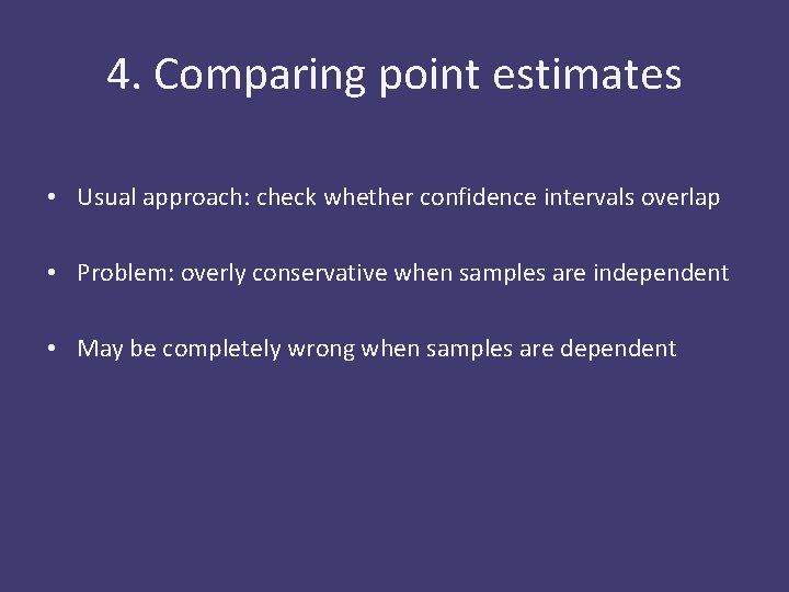 4. Comparing point estimates • Usual approach: check whether confidence intervals overlap • Problem: