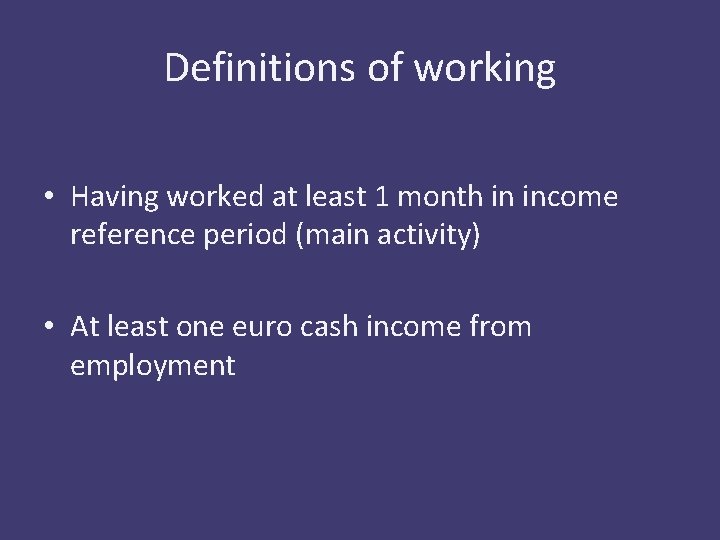 Definitions of working • Having worked at least 1 month in income reference period