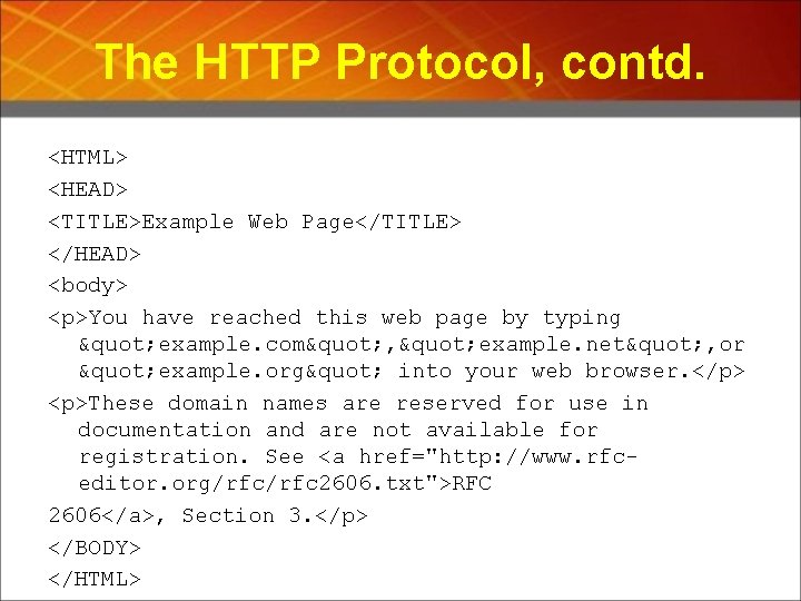 The HTTP Protocol, contd. <HTML> <HEAD> <TITLE>Example Web Page</TITLE> </HEAD> <body> <p>You have reached