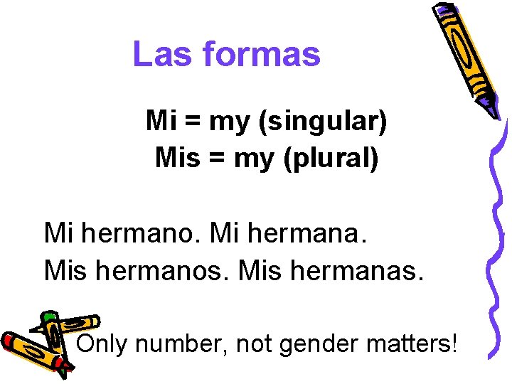 Las formas Mi = my (singular) Mis = my (plural) Mi hermano. Mi hermana.