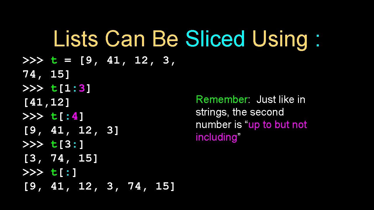 Lists Can Be Sliced Using : >>> t = [9, 41, 12, 3, 74,