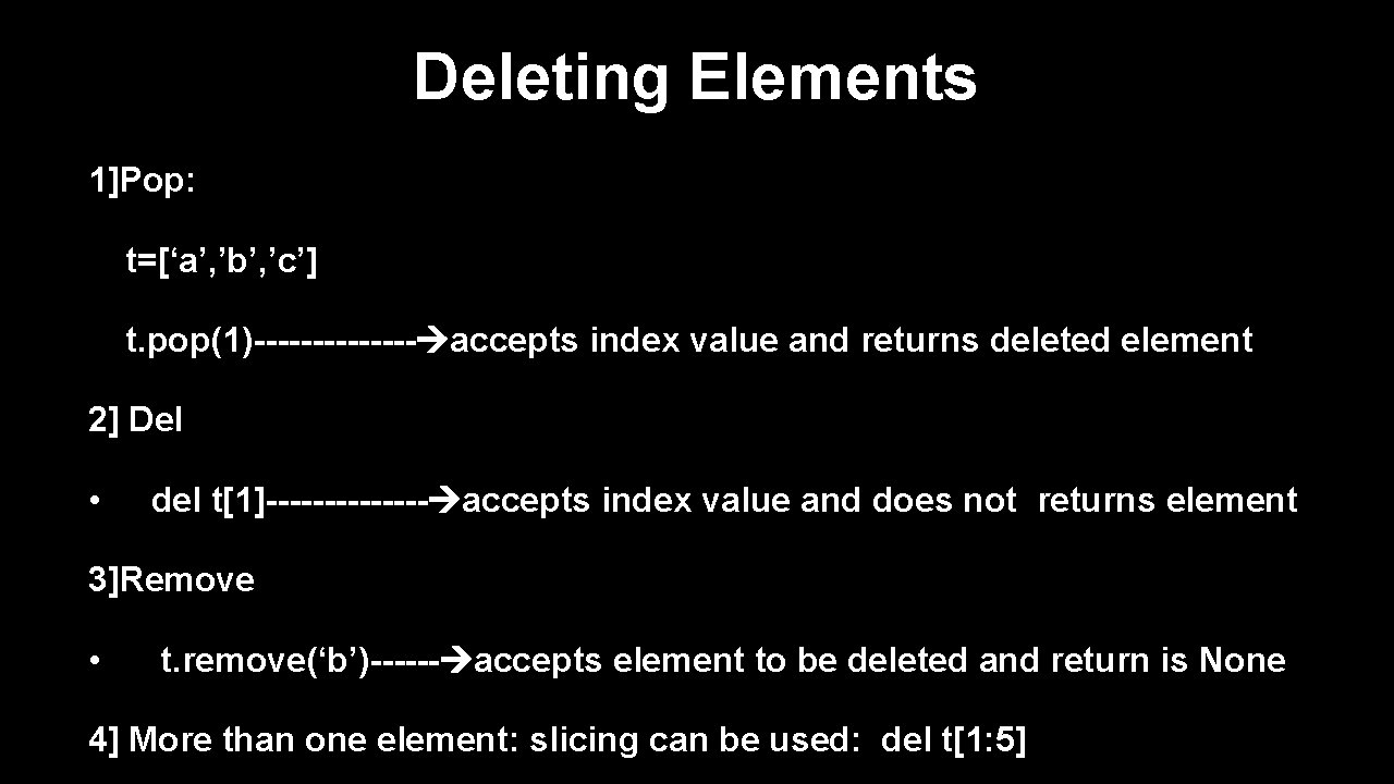 Deleting Elements 1]Pop: t=[‘a’, ’b’, ’c’] t. pop(1)------- accepts index value and returns deleted