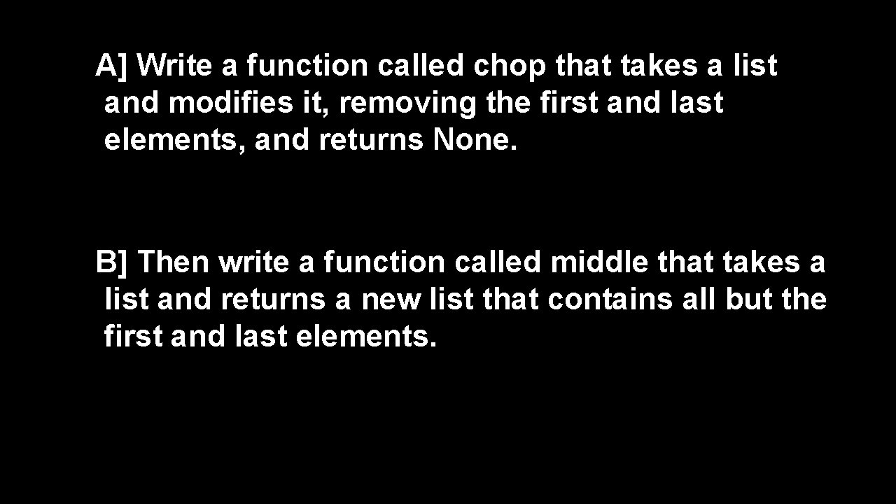 A] Write a function called chop that takes a list and modifies it, removing