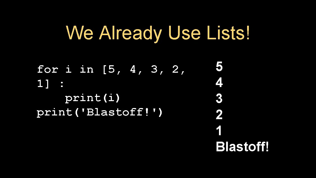 We Already Use Lists! for i in [5, 4, 3, 2, 1] : print(i)