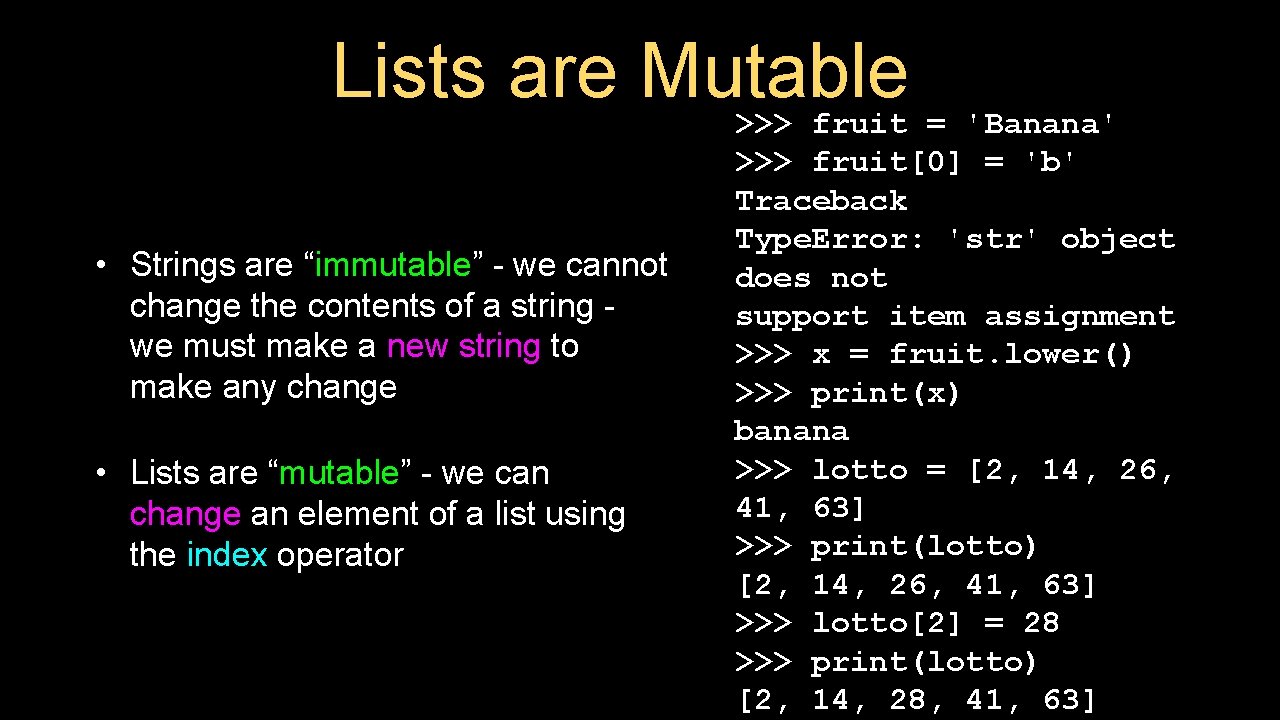 Lists are Mutable >>> fruit = 'Banana' • Strings are “immutable” - we cannot