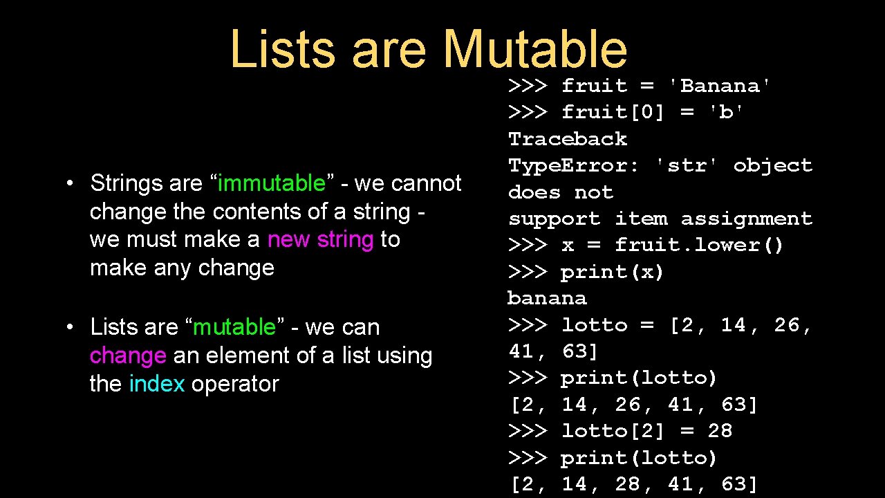 Lists are Mutable >>> fruit = 'Banana' • Strings are “immutable” - we cannot Lists are Mutable >>> fruit = 'Banana' • Strings are “immutable” - we cannot