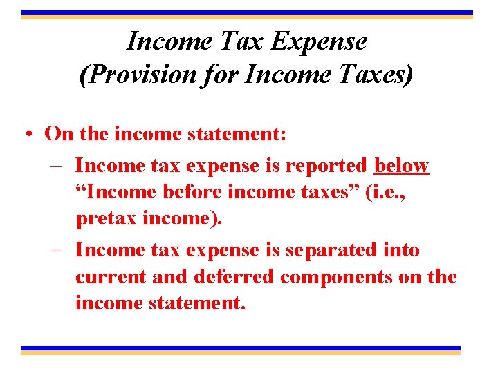 Income Tax Expense (Provision for Income Taxes) • On the income statement: – Income