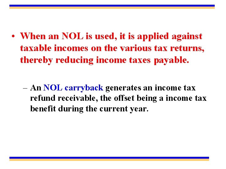  • When an NOL is used, it is applied against taxable incomes on