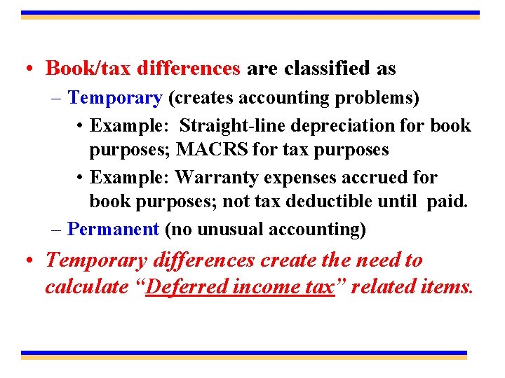  • Book/tax differences are classified as – Temporary (creates accounting problems) • Example: